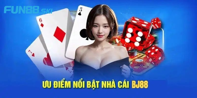 Giới thiệu các ưu điểm tạo nên tên tuổi cho BJ88